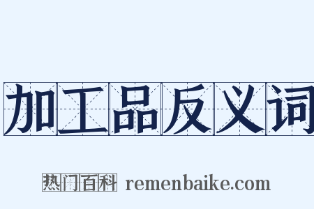 加工品反义词是什么意思的图片